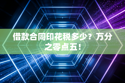 借款合同印花税多少?万分之零点五!