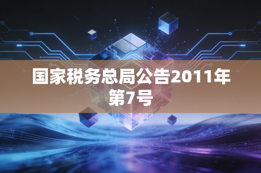 国家税务总局公告2011年第7号