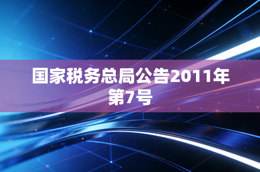 国家税务总局公告2011年第7号