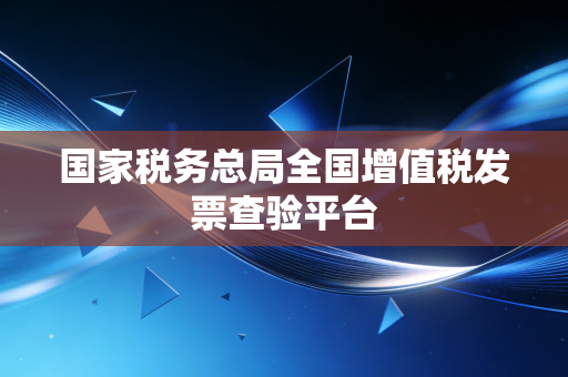 详细阅读:国家税务总局全国增值税发票查验平台 国家税务总局全国增值税发票查验平台