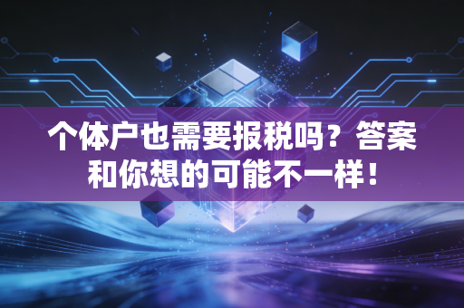 个体户也需要报税吗？答案和你想的可能不一样！