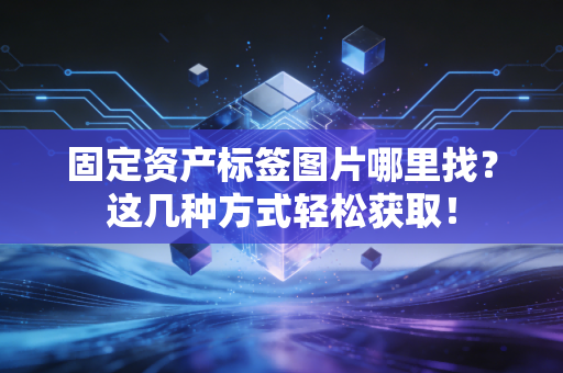 固定资产标签图片哪里找？这几种方式轻松获取！