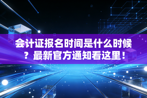 会计证报名时间是什么时候?最新官方通知看这里!