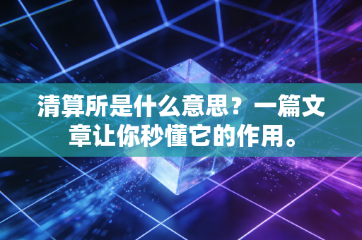 清算所是什么意思？一篇文章让你秒懂它的作用。