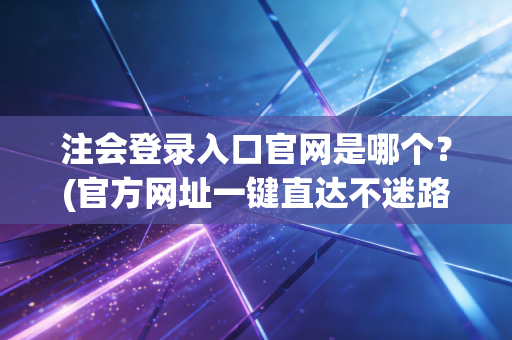 注会登录入口官网是哪个？(官方网址一键直达不迷路)