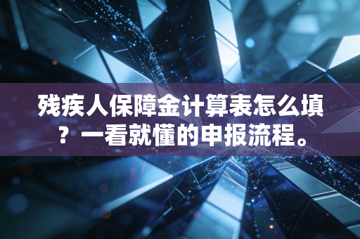 详细阅读:残疾人保障金计算表怎么填?一看就懂的申报流程。 残疾人保障金计算表怎么填?一看就懂的申报流程。