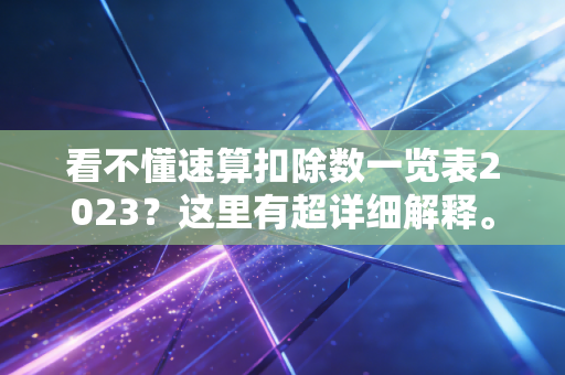 看不懂速算扣除数一览表2023？这里有超详细解释。