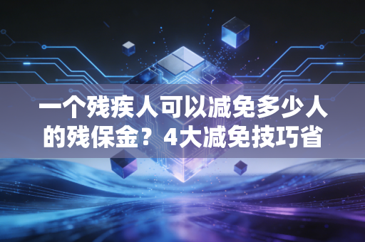 一个残疾人可以减免多少人的残保金？4大减免技巧省钱必看！