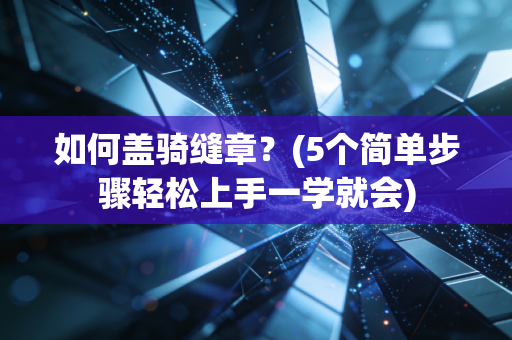 如何盖骑缝章？(5个简单步骤轻松上手一学就会)