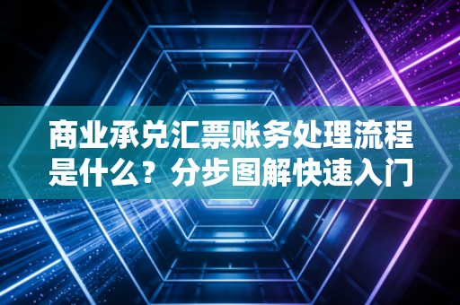 商业承兑汇票账务处理流程是什么？分步图解快速入门！