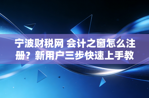 宁波财税网 会计之窗怎么注册？新用户三步快速上手教程