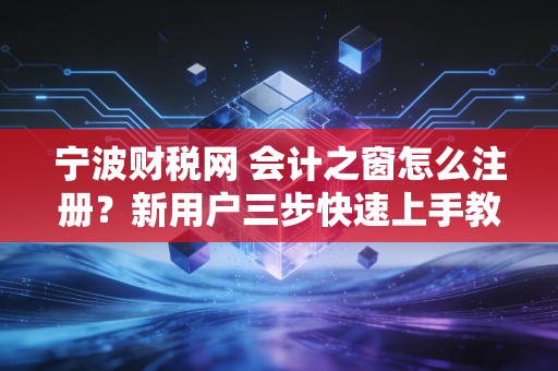 宁波财税网 会计之窗怎么注册？新用户三步快速上手教程