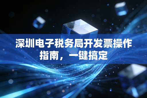 深圳电子税务局开发票操作指南，一键搞定