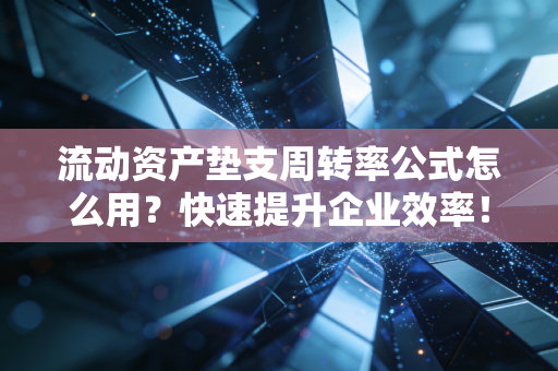 流动资产垫支周转率公式怎么用？快速提升企业效率！