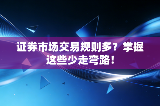 证券市场交易规则多？掌握这些少走弯路！