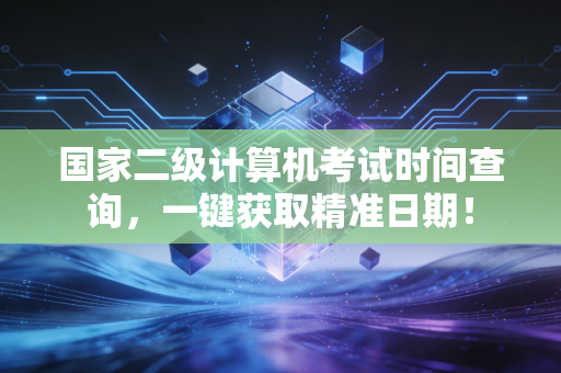国家二级计算机考试时间查询，一键获取精准日期！