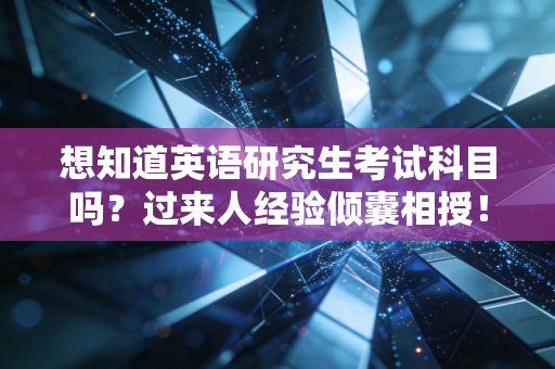 想知道英语研究生考试科目吗？过来人经验倾囊相授！