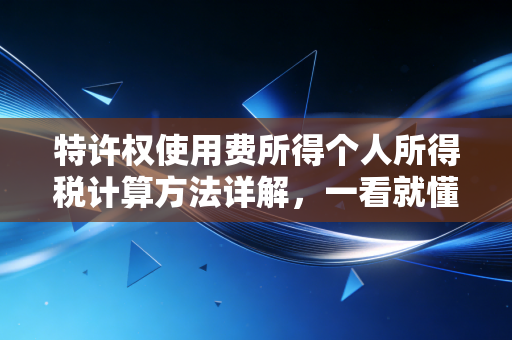 特许权使用费所得个人所得税计算方法详解，一看就懂！