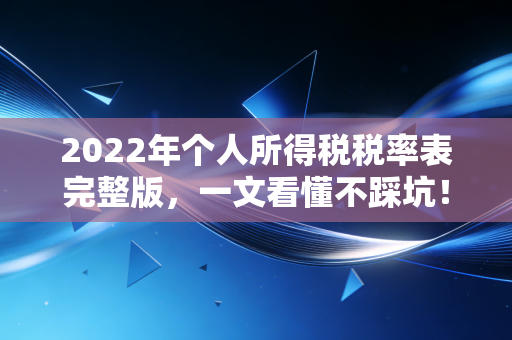 2022年个人所得税税率表完整版，一文看懂不踩坑！