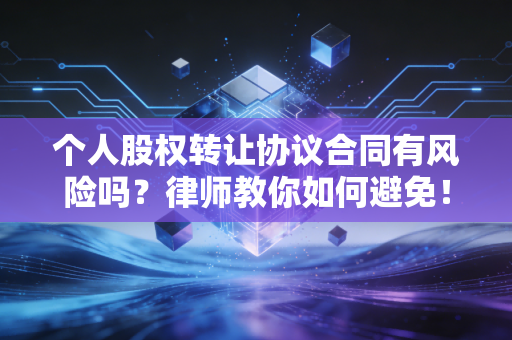 个人股权转让协议合同有风险吗？律师教你如何避免！