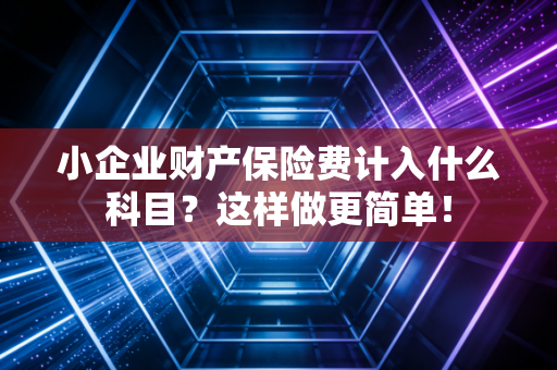 小企业财产保险费计入什么科目？这样做更简单！