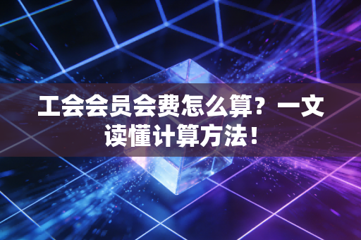 工会会员会费怎么算？一文读懂计算方法！