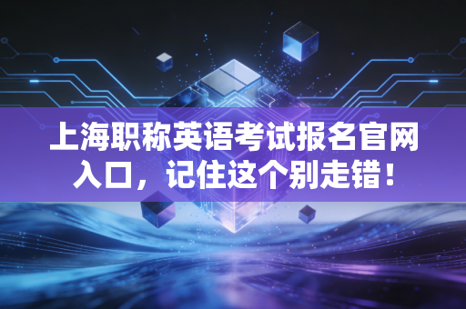 上海职称英语考试报名官网入口，记住这个别走错！