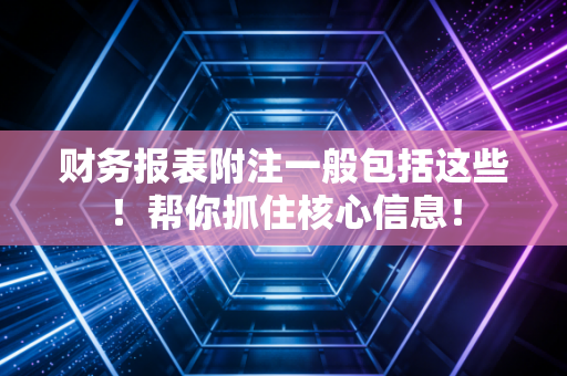 财务报表附注一般包括这些！帮你抓住核心信息！