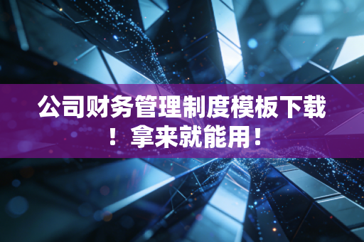 公司财务管理制度模板下载！拿来就能用！