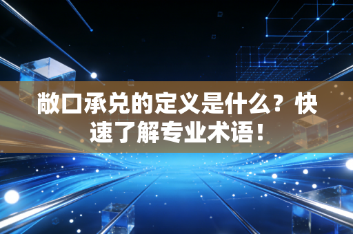 敞口承兑的定义是什么？快速了解专业术语！