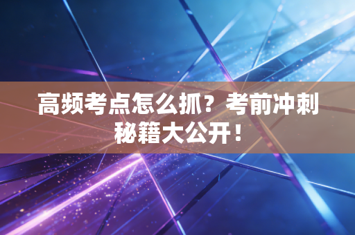 高频考点怎么抓？考前冲刺秘籍大公开！