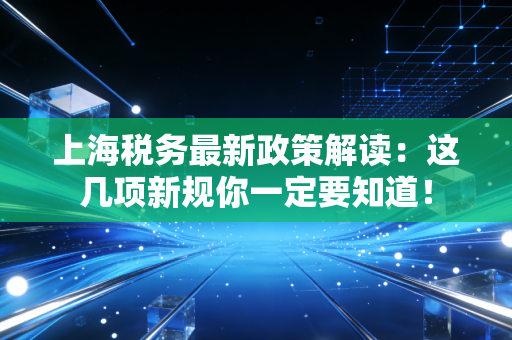 上海税务最新政策解读：这几项新规你一定要知道！