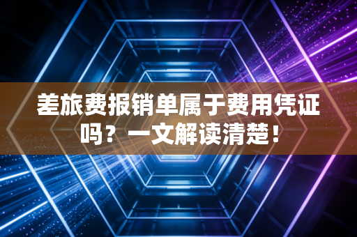 差旅费报销单属于费用凭证吗？一文解读清楚！