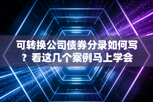 可转换公司债券分录如何写？看这几个案例马上学会
