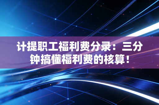 计提职工福利费分录：三分钟搞懂福利费的核算！