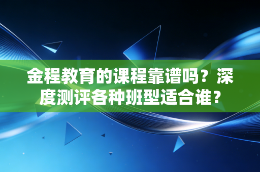 金程教育的课程靠谱吗？深度测评各种班型适合谁？
