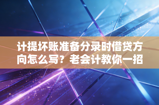 计提坏账准备分录时借贷方向怎么写？老会计教你一招！