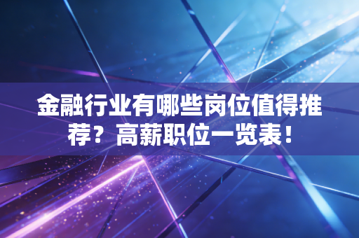 金融行业有哪些岗位值得推荐？高薪职位一览表！