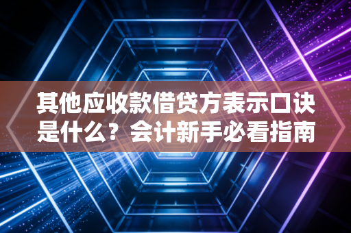 其他应收款借贷方表示口诀是什么？会计新手必看指南！