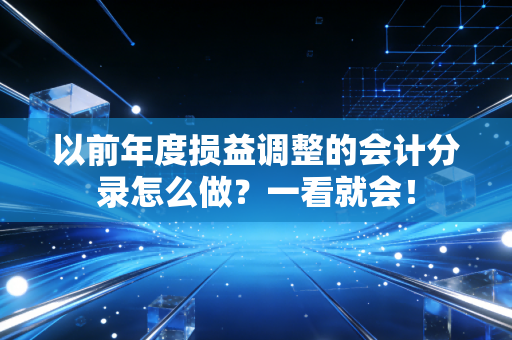 以前年度损益调整的会计分录怎么做?一看就会!