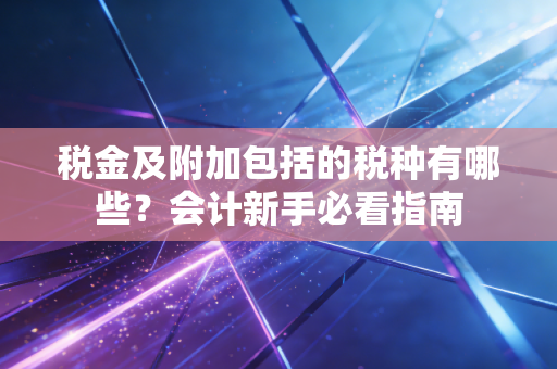 税金及附加包括的税种有哪些?会计新手必看指南