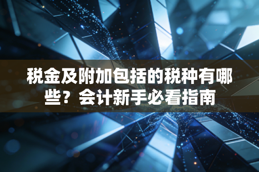 税金及附加包括的税种有哪些？会计新手必看指南