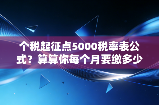个税起征点5000税率表公式？算算你每个月要缴多少税
