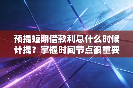 预提短期借款利息什么时候计提？掌握时间节点很重要！
