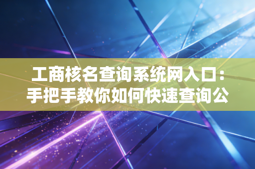 工商核名查询系统网入口：手把手教你如何快速查询公司名称
