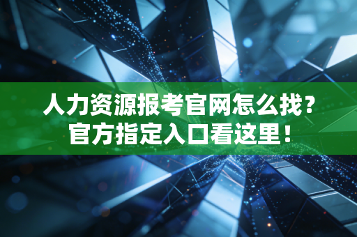 人力资源报考官网怎么找?官方指定入口看这里!