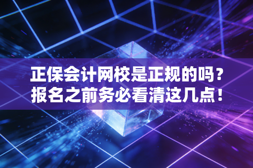 正保会计网校是正规的吗？报名之前务必看清这几点！