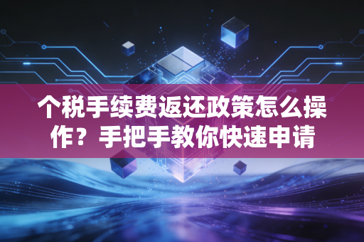 个税手续费返还政策怎么操作？手把手教你快速申请