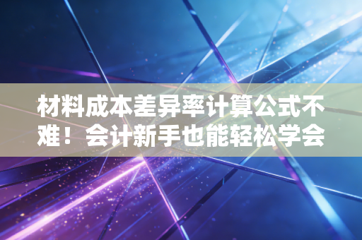 材料成本差异率计算公式不难！会计新手也能轻松学会！