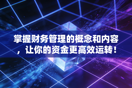 掌握财务管理的概念和内容,让你的资金更高效运转!